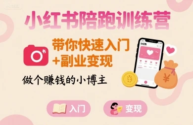 【精】小红书陪跑训练营，带你快速入门+副业变现，做个賺钱的小博主