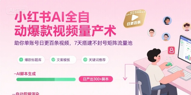 小红书AI全自动爆款视频量产术，助你单账号日更百条视频，7天搭建不封号矩阵流量池(更新8月)