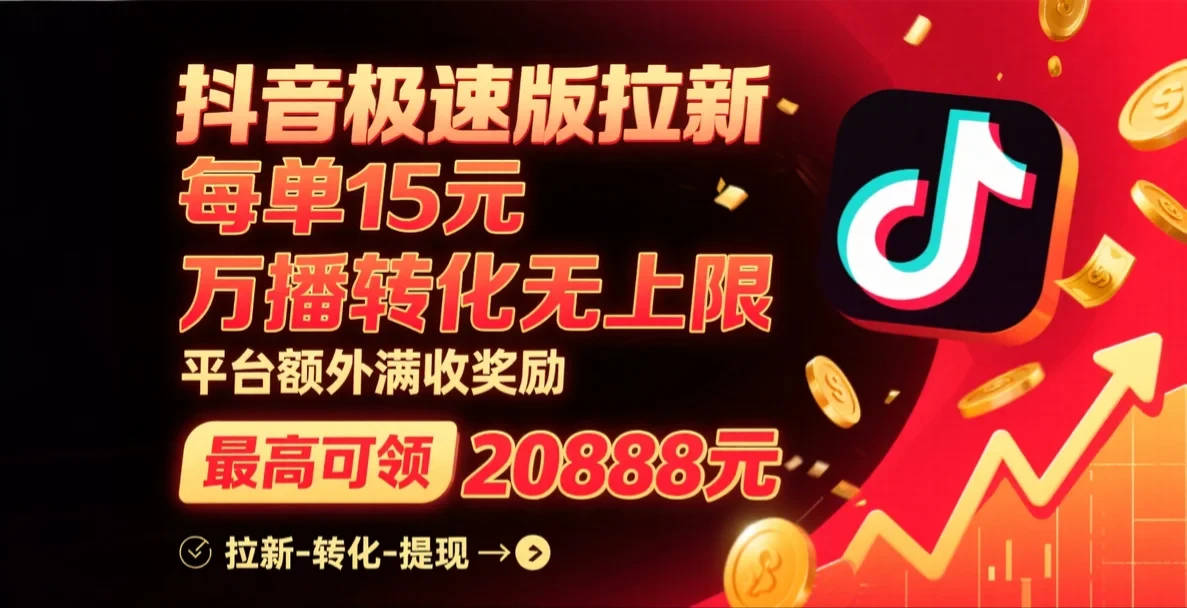 抖音极速版拉新，每单15元，万播转化无上限，平台大力扶持，额外满收奖励，最高可领20888元