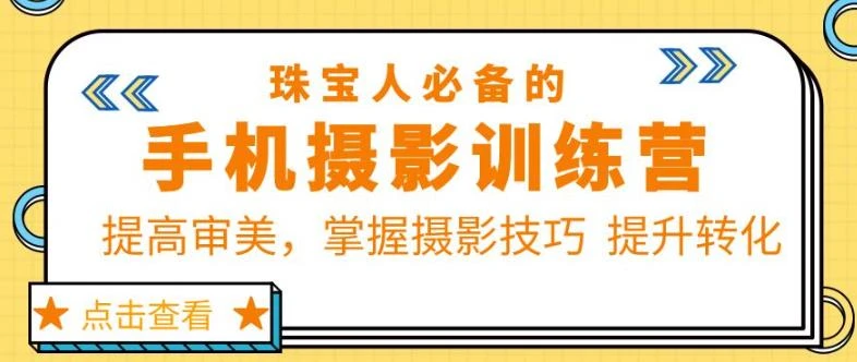 【精】珠宝人必备的手机摄影训练营第7期：提高审美，掌握摄影技巧提升转化