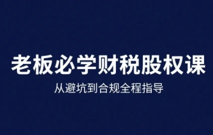【精】25年企业财税与股权实战课，从避坑到合规全程指导