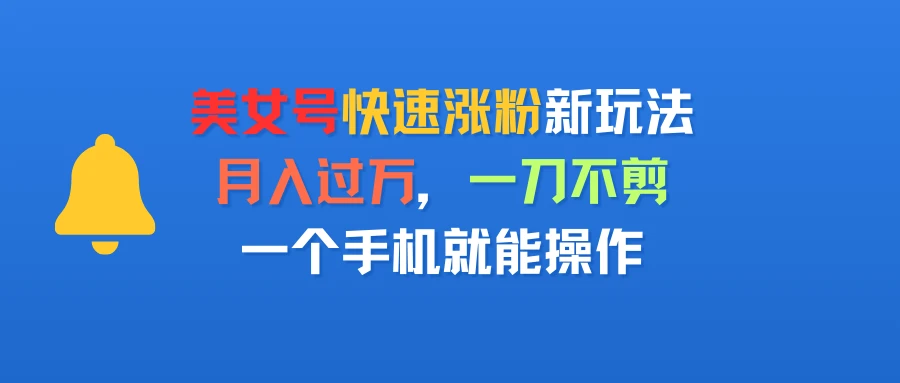美女号快速涨粉新玩法,月入过万,一刀不剪,一个手机就能操作-资源之家 美女号快速涨粉新玩法,月入过万,一刀不剪,一个手机就能操作-资源之家