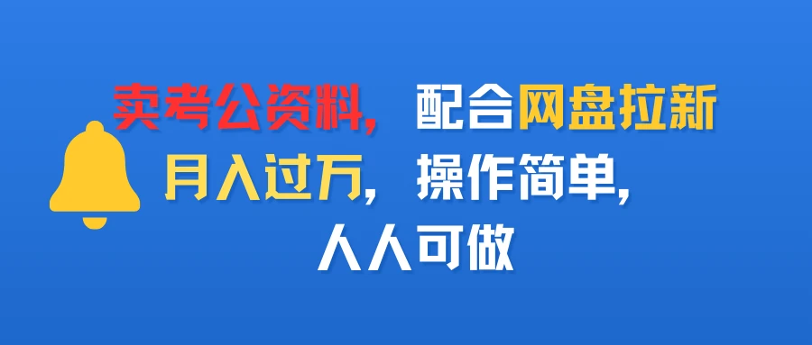 卖考公资料，配合网盘拉新，月入过万，操作简单，人人可做