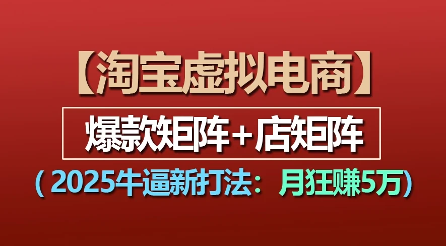 淘宝虚拟项目,2025牛X新打法:爆款矩阵+店矩阵,月狂赚5万-资源之家 淘宝虚拟项目,2025牛X新打法:爆款矩阵+店矩阵,月狂赚5万-资源之家
