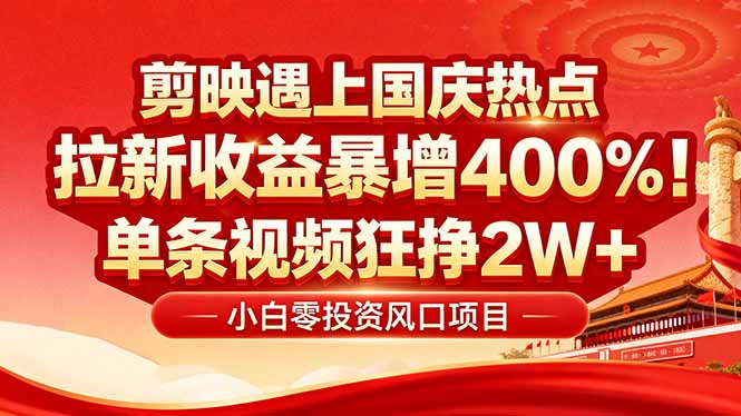 国庆流量风口！剪映小白吃红利：0基础几分钟一条，拉新收益暴涨400%，…