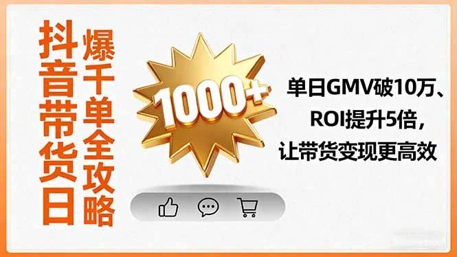 【精】抖音带货日爆千单全攻略，单日GMV破10万、ROI提升5倍，让带货变现更高效