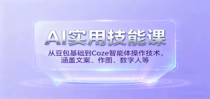 AI实用技能课，从豆包基础到Coze智能体操作技术，涵盖文案、作图、数字人等