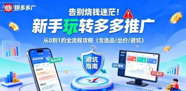 【精】告别烧钱迷茫！新手玩转多多推广：从0到1的全流程攻略（含选品/出价/避坑）