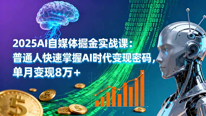 2025AI自媒体掘金实战课：普通人快速掌握AI时代变现密码，单月变现8万+