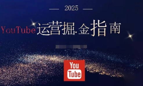 【精】2025油管YouTuBe运营掘金指南，全方位帮你从零搭建油管运营体系