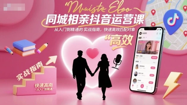 【精】同城相亲抖音运营课，从入门到精通的实战指南，快速高效匹配对象