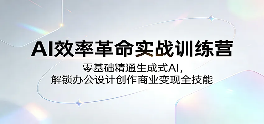 AI效率革命实战训练营:零基础精通生成式AI,解锁办公设计创作商业变现全技能