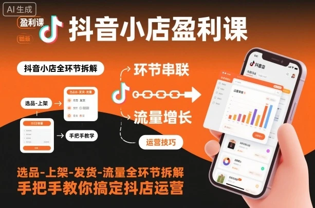 【精】抖音小店盈利课-选品-上架-发货-流量全环节拆解，手把手教你搞定抖店运营