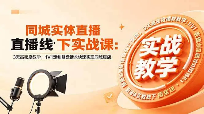 【精】同城实体直播线下实战课：3天高密度教学，1V1定制货盘话术快速实现同城爆店
