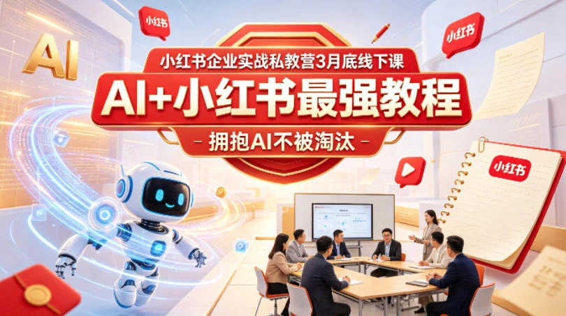 【精】小红书企业实战私教营3月底线下课，AI+小红书最强教程，拥抱AI不被淘汰