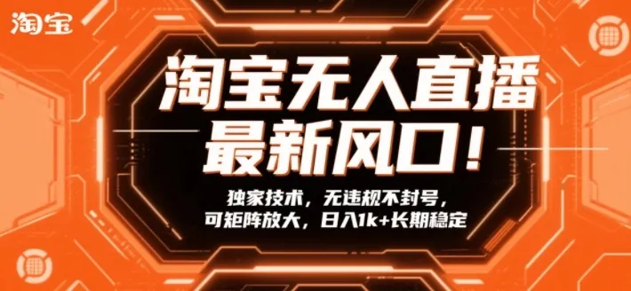 淘宝无人直播最新风口！独家技术，无违规不封号，可矩阵放大，日入1k+长期稳定【揭秘】