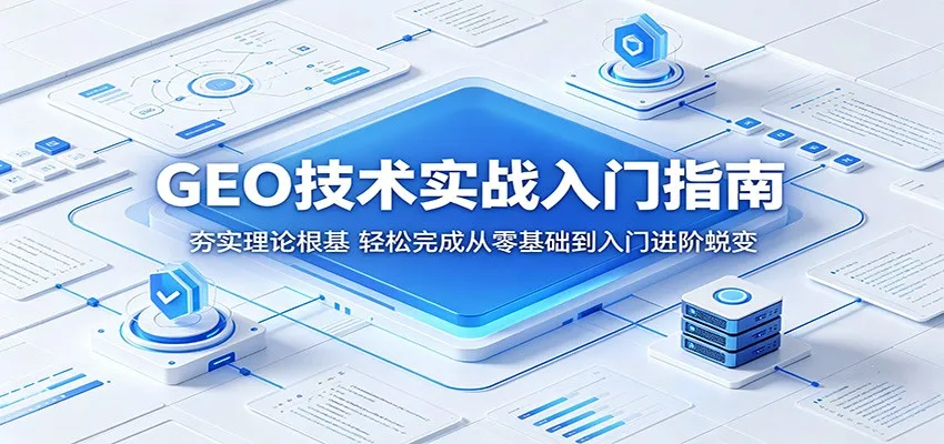 GEO技术实战入门指南:夯实理论根基,轻松完成从零基础到入门进阶蜕变 GEO技术实战入门指南:夯实理论根基,轻松完成从零基础到入门进阶蜕变