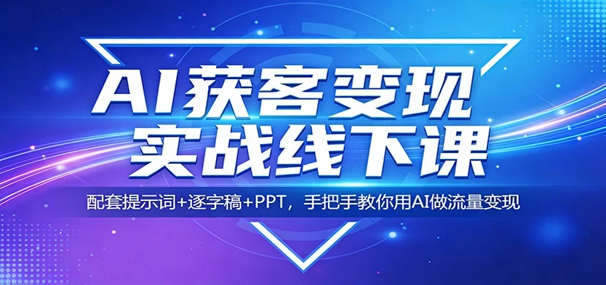【精】AI获客变现实战线下课：配套提示词+逐字稿+PPT，手把手教你用AI做流量变现