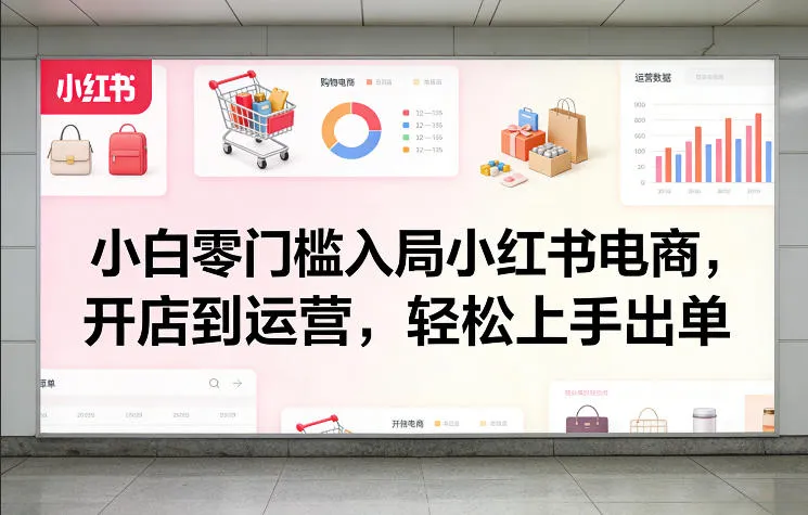 小白零门槛入局小红书电商,开店到运营,轻松上手出单 小白零门槛入局小红书电商,开店到运营,轻松上手出单