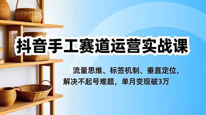 (16667期)抖音手工赛道运营实战课,流量思维、标签机制、垂直定位,解决不起号难题,单月变现破3万-资源之家 (16667期)抖音手工赛道运营实战课,流量思维、标签机制、垂直定位,解决不起号难题,单月变现破3万-资源之家