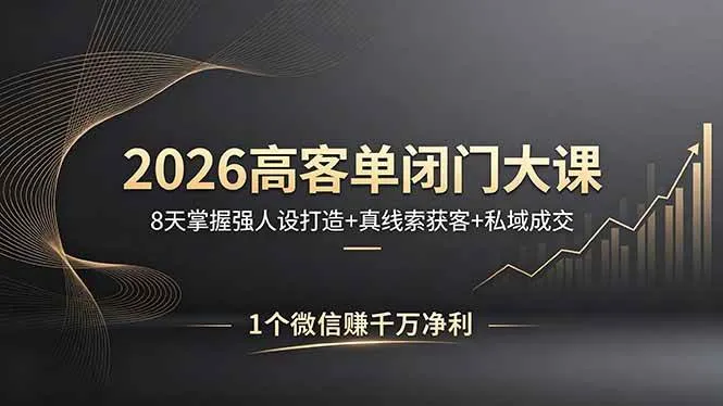 （18200期）2026高客单闭门大课，8 天掌握强人设打造 + 真线索获客 + 私域成交，1 个微信赚千万净利