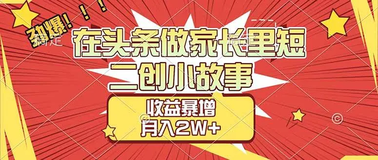 (17172期)【劲爆】在头条做家长里短二创小故事,收益暴增,月入2W+-资源之家 (17172期)【劲爆】在头条做家长里短二创小故事,收益暴增,月入2W+-资源之家