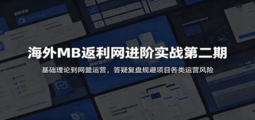 海外MB返利网进阶实战第二期：基础理论到网盟运营，答疑复盘规避项目各类运营风险