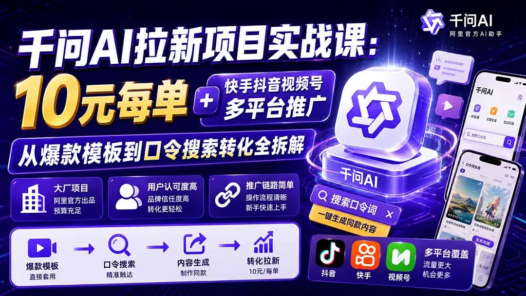 千问AI拉新项目实战课-更新0908：10元每单+快手抖音视频号多平台推广，从爆款模板到口令搜索转化全拆解