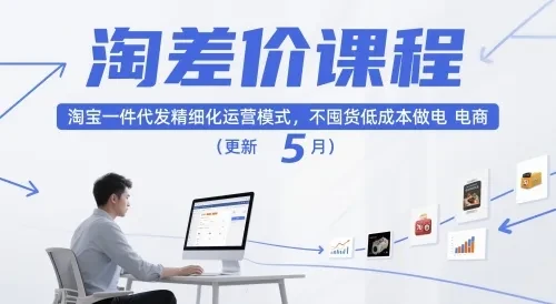 【精】淘差价课程,淘宝一件代发精细化运营模式,不囤货低成本做电商(更新12月)