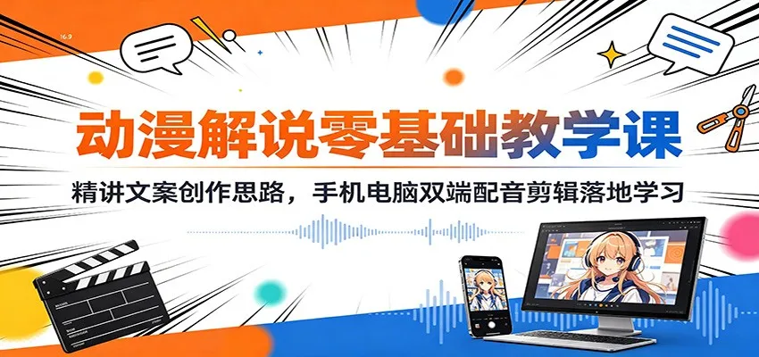 动漫解说零基础教学课:精讲文案创作思路,手机电脑双端配音剪辑落地学习 动漫解说零基础教学课:精讲文案创作思路,手机电脑双端配音剪辑落地学习