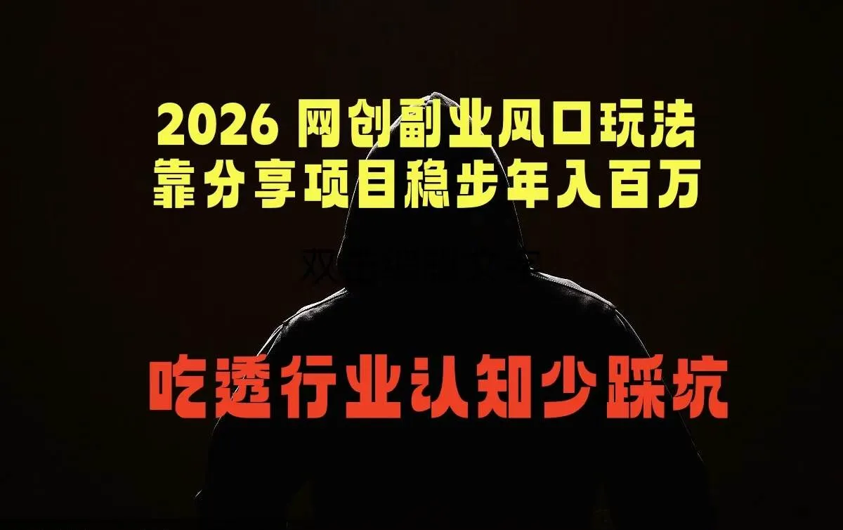 （18545期）2026 网创副业风口玩法，靠分享项目稳步年入百万，吃透行业认知少踩坑