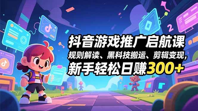 (16798期)抖音游戏推广启航课,规则解读、黑科技搬运、剪辑变现,新手轻松日赚300+-资源之家 (16798期)抖音游戏推广启航课,规则解读、黑科技搬运、剪辑变现,新手轻松日赚300+-资源之家