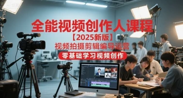 【精】全能视频创作人课程【2025新版】视频拍摄剪辑编导运营，零基础学习视频创作（更新）