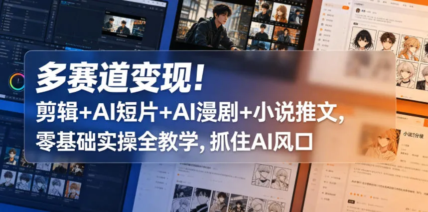 多赛道变现！剪辑+AI短片+AI漫剧+小说推文，零基础实操全教学，抓住AI风口
