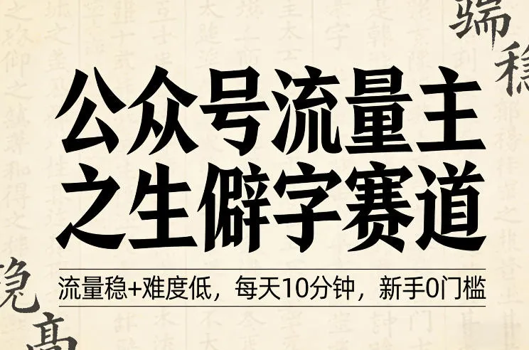 公众号流量主之生僻字赛道,流量稳+难度低,每天10分钟,新手0门槛 公众号流量主之生僻字赛道,流量稳+难度低,每天10分钟,新手0门槛