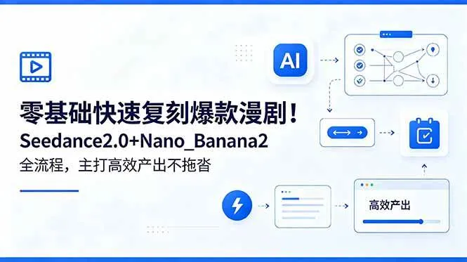 （18611期）零基础快速复刻爆款漫剧！Seedance2.0+Nano_Banana2全流程，主打高效产出不拖沓