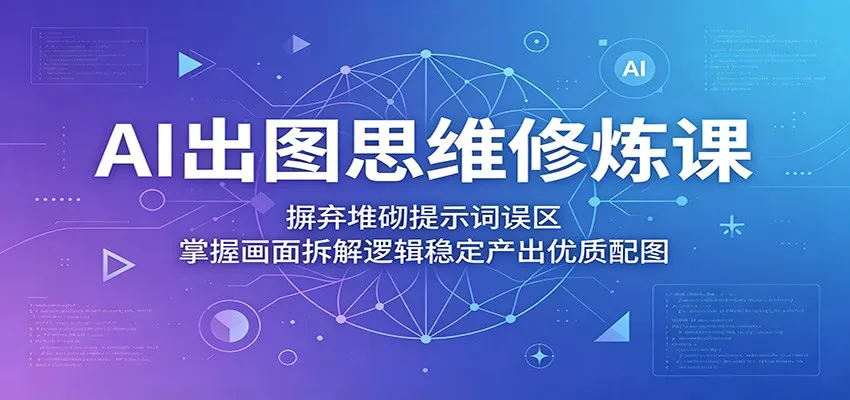 AI出图思维修炼课:摒弃堆砌提示词误区,掌握画面拆解逻辑稳定产出优质配图 AI出图思维修炼课:摒弃堆砌提示词误区,掌握画面拆解逻辑稳定产出优质配图