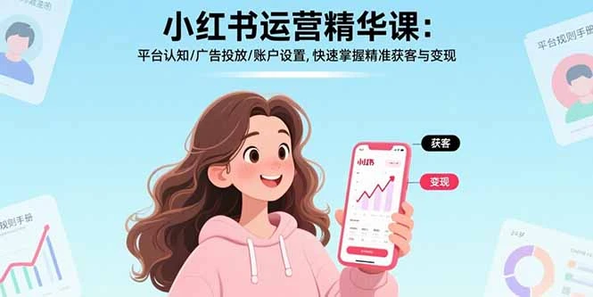 【精】小红书运营精华课-更新：平台认知/广告投放/账户设置,快速掌握精准获客与变现