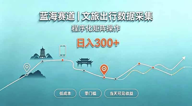 蓝海赛道 文旅出行数据采集 程序化矩阵操作 低成本 零门槛 当天可见收益 日入300+