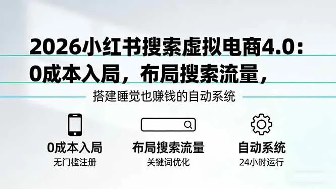 （17659期）2026小红书搜索虚拟电商4.0：0成本入局，布局搜索流量，搭建睡觉也赚钱的自动系统