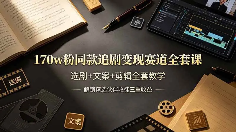 （19123期）170w粉博主同款追剧变现赛道全套课，选剧+文案+剪辑全套教学，解锁精选伙伴收徒三重收益-资源之家