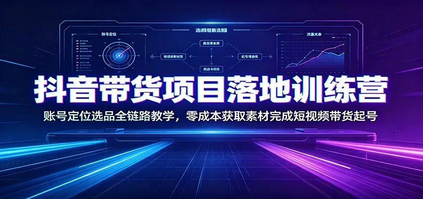 抖音带货项目落地训练营:账号定位选品全链路教学,零成本获取素材完成短视频带货起号 抖音带货项目落地训练营:账号定位选品全链路教学,零成本获取素材完成短视频带货起号