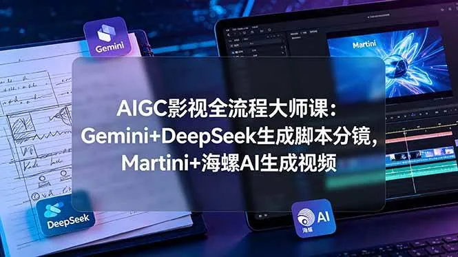 （19008期）AIGC影视全流程大师课：Gemini+DeepSeek生成脚本分镜，Martini+海螺AI生成视频