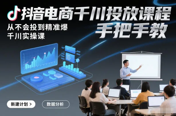 抖音电商千川投放课程，从不会投到精准爆，千川实操课，手把手教