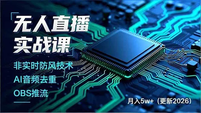 （17267期）无人直播实战课，非实时防风技术、AI音频去重、OBS推流，建立技术壁垒，月入5w+（更新2026）
