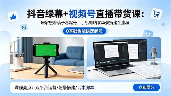 （18494期）抖音绿幕+视频号直播带货课：居家照着稿子念起号，手机电脑双场景搭建全流程