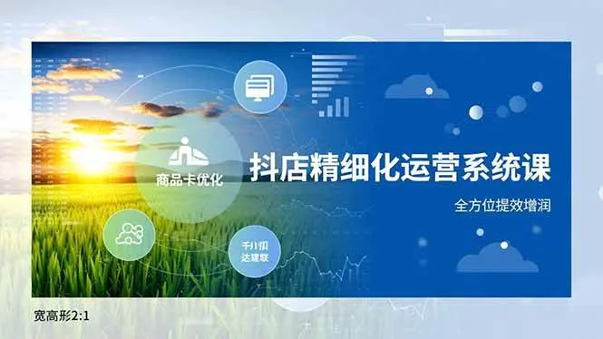 （16814期）抖店精细化运营系统课，商品卡优化、达人建联、千川投放，全方位提效增润