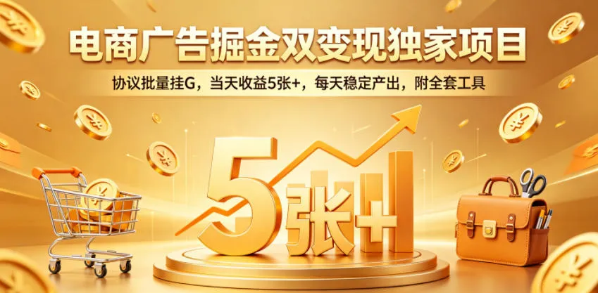 电商广告掘金双变现独家项目，协议批量挂G，当天收益5张+，每天稳定产出，附全套工具【揭秘】