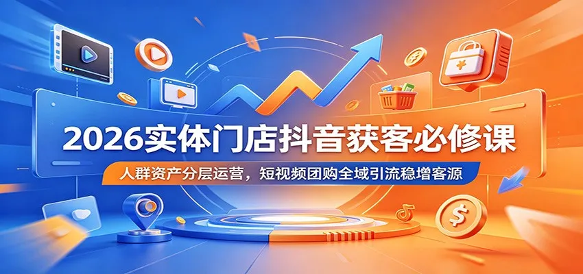 2026实体门店抖音获客必修课:人群资产分层运营,短视频团购全域引流稳增客源 2026实体门店抖音获客必修课:人群资产分层运营,短视频团购全域引流稳增客源