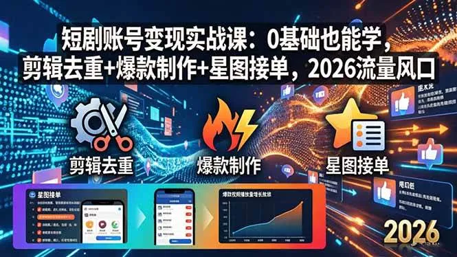 （18160期）短剧账号变现实战课：0基础也能学，剪辑去重+爆款制作+星图接单，2026流量风口